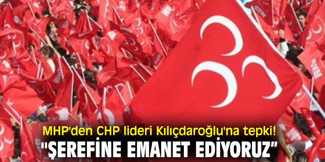 MHP'den CHP lideri Kılıçdaroğlu'na tepki! "Şerefine emanet ediyoruz”