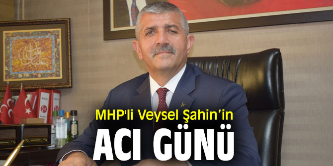MHP'li Veysel Şahin’in acı günü