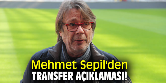 Mehmet Sepil'den transfer açıklaması!
