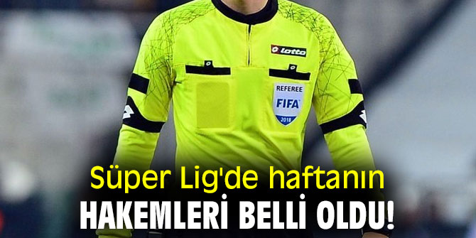 Süper Lig'de haftanın hakemleri belli oldu!