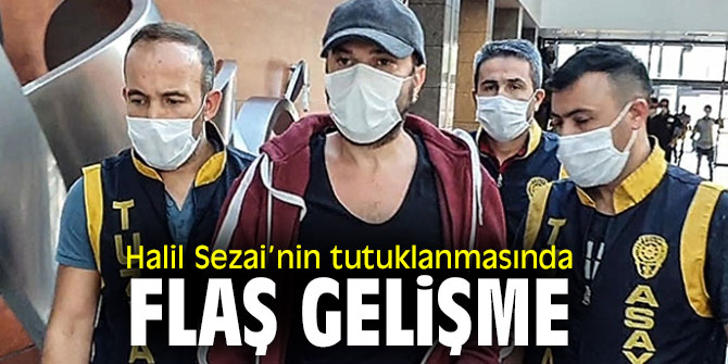 Halil Sezai’nin tutuklanmasında flaş gelişme