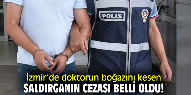 İzmir’de doktorun boğazını kesen saldırganın cezası belli oldu!