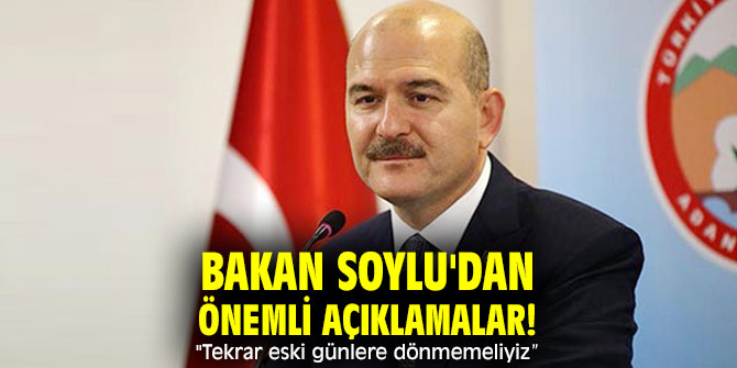 Bakan Soylu'dan önemli açıklamalar! "Tekrar eski günlere dönmemeliyiz”