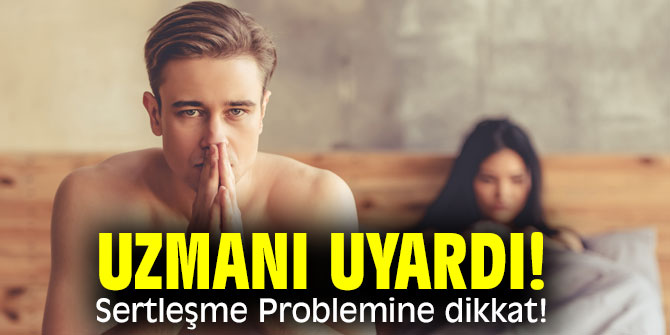 Uzmanı uyardı! Sertleşme Problemine dikkat!