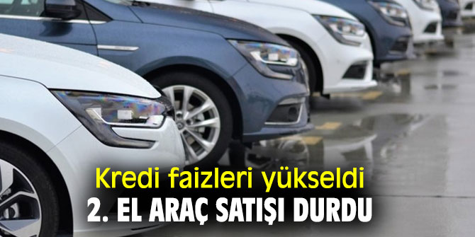 Kredi faizlerinin yükselmesi 2. el araç satışını vurdu