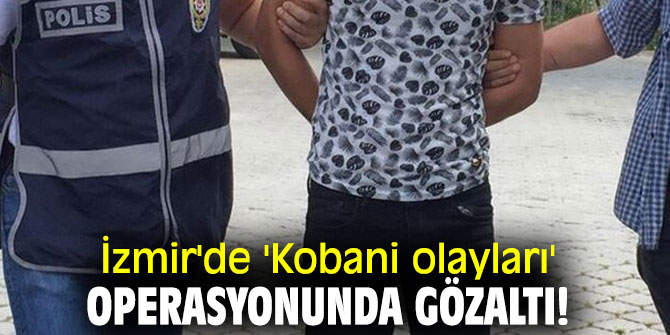 İzmir'de 'Kobani olayları' operasyonunda gözaltı!