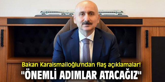 Bakan Karaismailoğlu'ndan flaş açıklamalar! "Önemli adımlar atacağız"