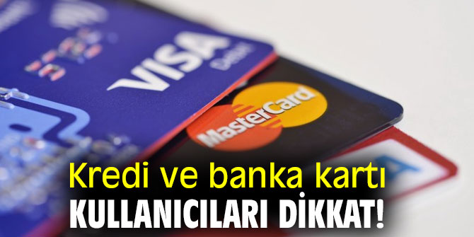 Kredi ve banka kartı kullanıcıları dikkat! 