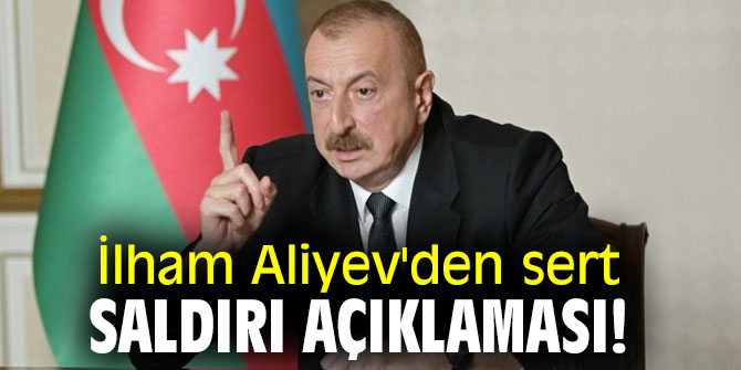 İlham Aliyev'den sert saldırı açıklaması!
