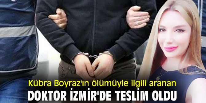 Kübra Boyraz'ın ölümüyle ilgili aranan doktor İzmir'de teslim oldu