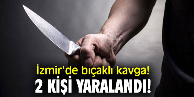 İzmir’de bıçaklı kavga! 2 kişi yaralandı!