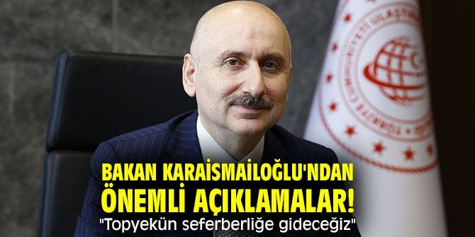Bakan Karaismailoğlu'ndan önemli açıklamalar! "Topyekün seferberliğe gideceğiz" 