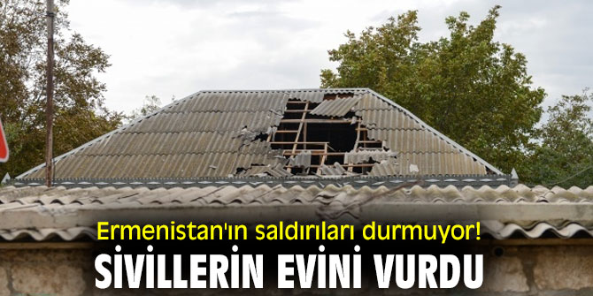 Ermenistan'ın saldırıları durmuyor! Sivillerin evini vurdu