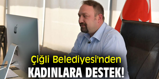 Çiğli Belediyesi'nden kadınlara destek!