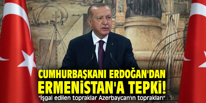 Cumhurbaşkanı Erdoğan'dan Ermenistan'a tepki! "İşgal edilen topraklar Azerbaycan'ın toprakları"