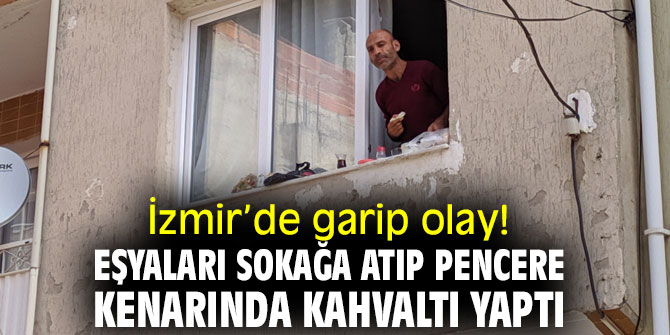 İzmir’de garip olay! Eline ne geçirdiyse attı