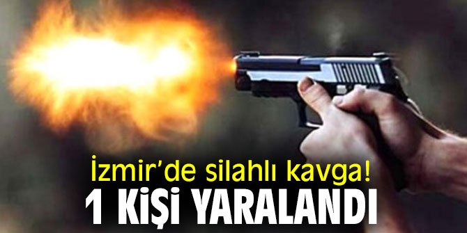 İzmir’de silahlı kavga! 1 kişi yaralandı