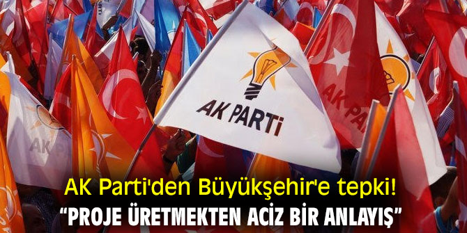 AK Parti'den Büyükşehir'e tepki! “Proje üretmekten aciz bir anlayış”