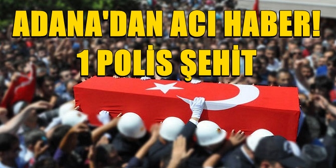 Adana'da 1 polis şehit oldu