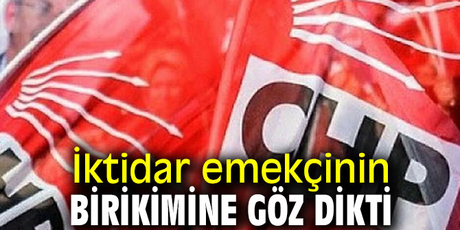 İktidar emekçinin birikimine göz dikti