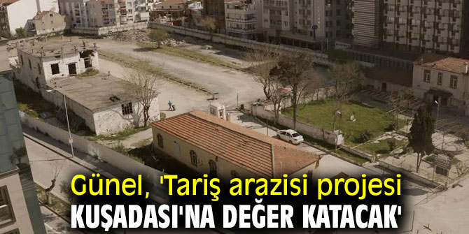 Günel, 'Tariş arazisi projesi Kuşadası'na değer katacak'