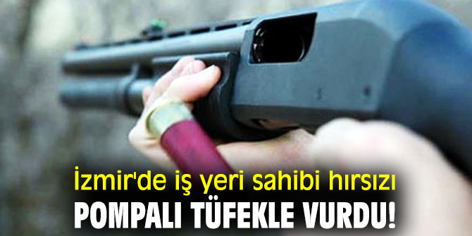 İzmir'de iş yeri sahibi hırsızı pompalı tüfekle vurdu! 