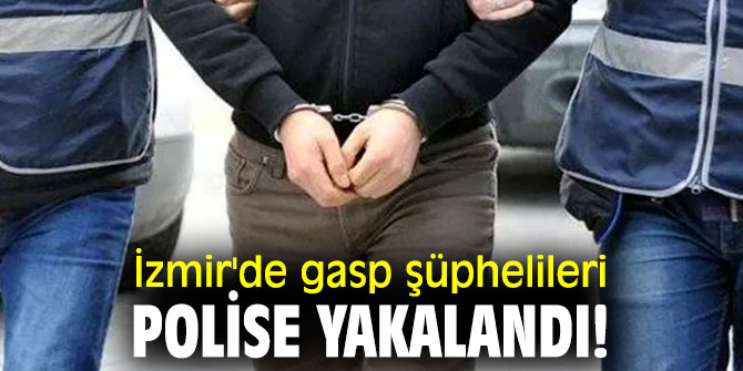 İzmir'de gasp şüphelileri polise yakalandı!