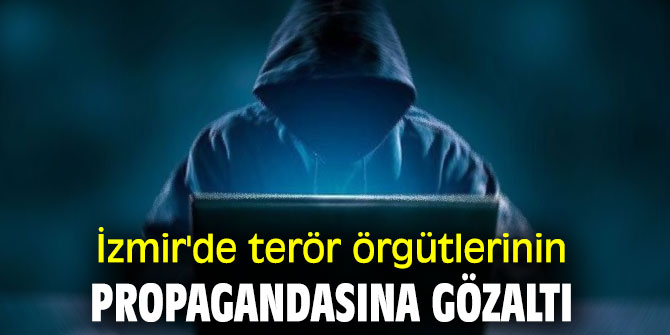 İzmir'de terör örgütlerinin propagandasına gözaltı