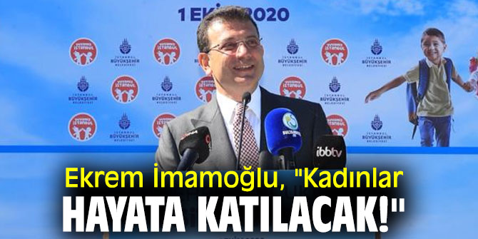 Ekrem İmamoğlu, "Kadınlar hayata katılacak!"