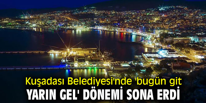 Kuşadası Belediyesi'nde 'bugün git yarın gel' dönemi sona erdi