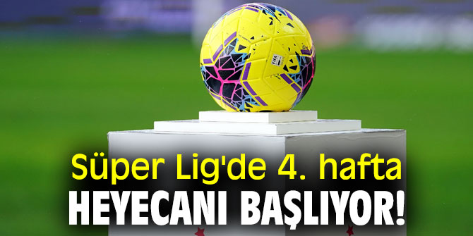 Süper Lig'de 4. hafta heyecanı başlıyor!