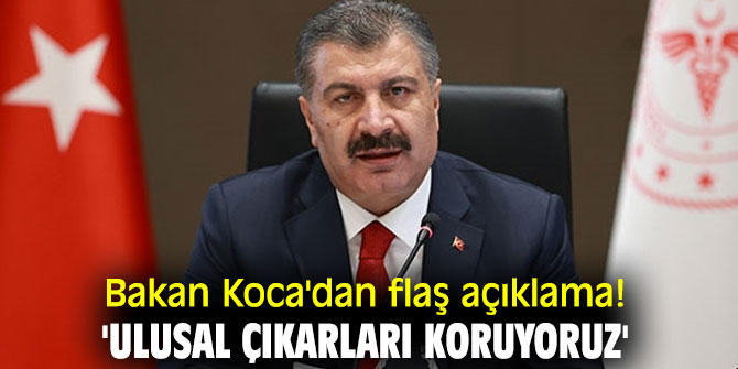Bakan Koca'dan flaş açıklama! 'Ulusal çıkarları koruyoruz'