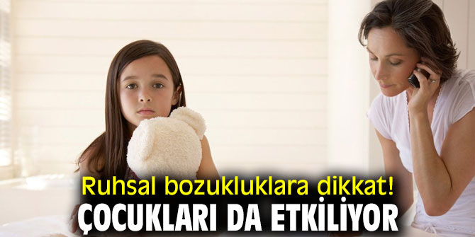 Ruhsal bozukluklara dikkat! Çocukları da etkiliyor