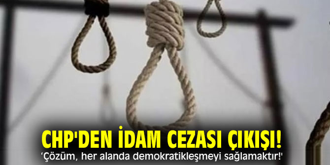 CHP'den İdam cezası çıkışı! 'Çözüm,  her alanda demokratikleşmeyi sağlamaktır!'
