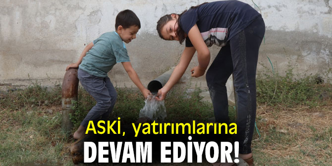 ASKİ, yatırımlarına devam ediyor!