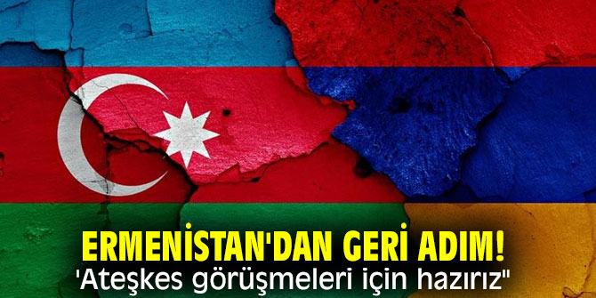 Ermenistan'dan geri adım! 'Ateşkes görüşmeleri için hazırız"