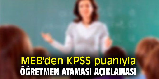 Milli Eğitim Bakanlığı'ndan KPSS puanıyla öğretmen ataması açıklaması