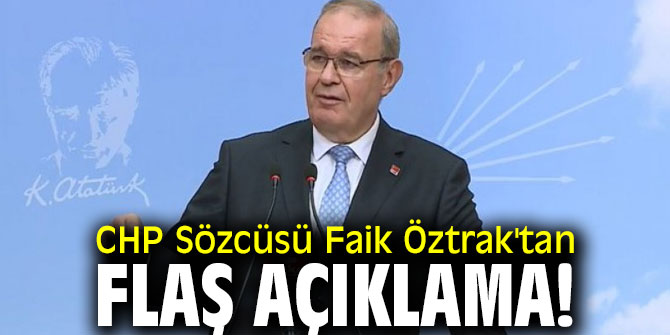 CHP Sözcüsü Faik Öztrak'tan flaş açıklama!