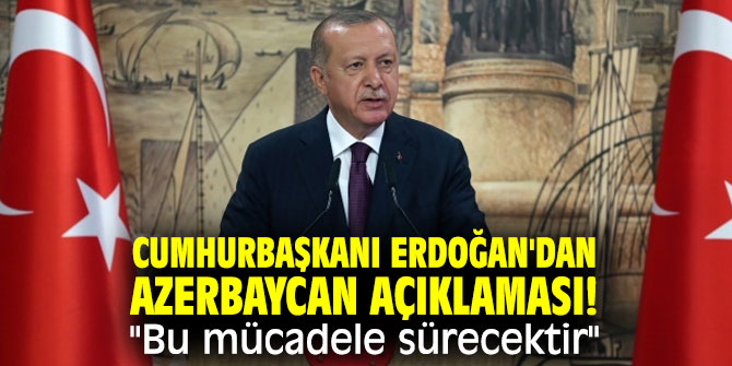 Cumhurbaşkanı Erdoğan'dan Azerbaycan açıklaması! "Bu mücadele sürecektir" 