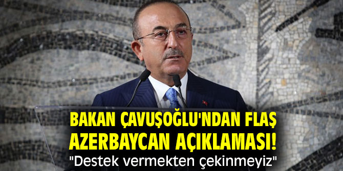 Bakan Çavuşoğlu'ndan flaş Azerbaycan açıklaması! "Destek vermekten çekinmeyiz"