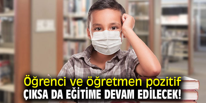 Öğrenci ve öğretmen pozitif çıksa da eğitime devam edilecek!