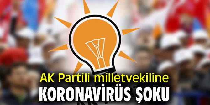 AK Partili milletvekiline koronavirüs şoku