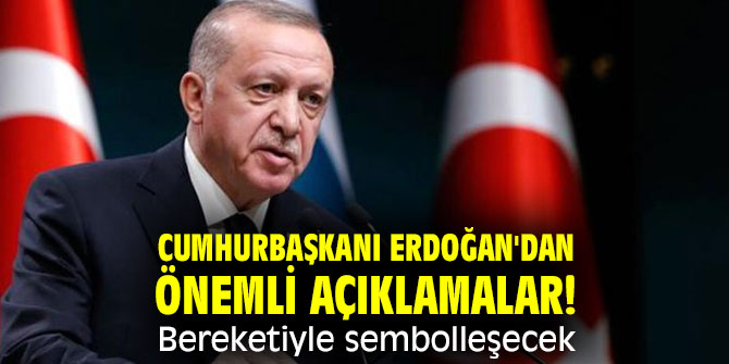 Cumhurbaşkanı Erdoğan'dan önemli açıklamalar! Bereketiyle sembolleşecek