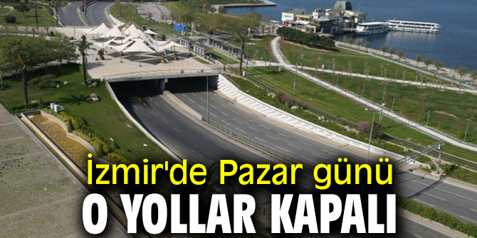 İzmir'de Pazar günü o yollar kapalı olacak!