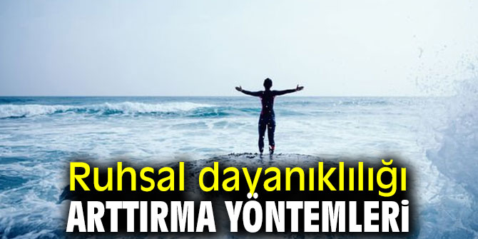 Ruhsal dayanıklılığı arttırma yöntemleri!
