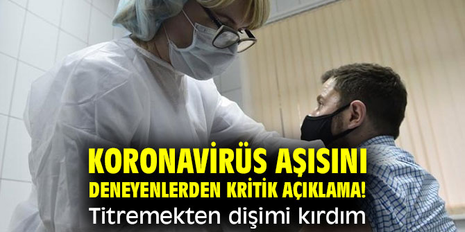 Koronavirüs aşısını deneyenlerden kritik açıklama! Titremekten dişimi kırdım