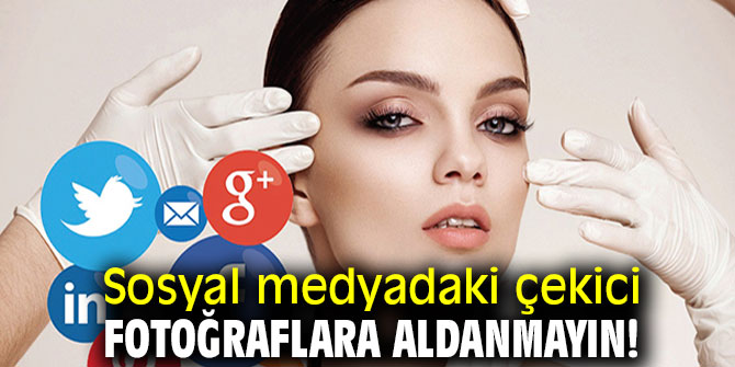 Uzmanı uyardı! Sosyal medyadaki çekici fotoğraflara aldanmayın!