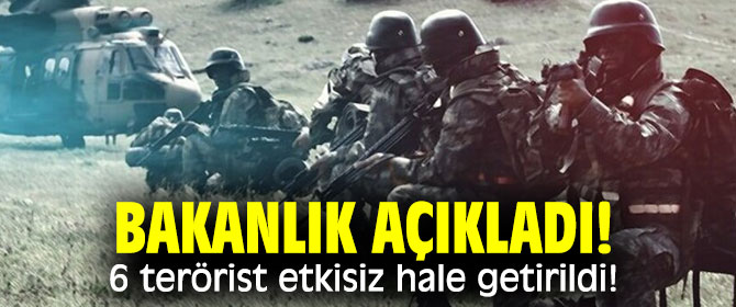 Bakanlık açıkladı! 6 terörist etkisiz hale getirildi!