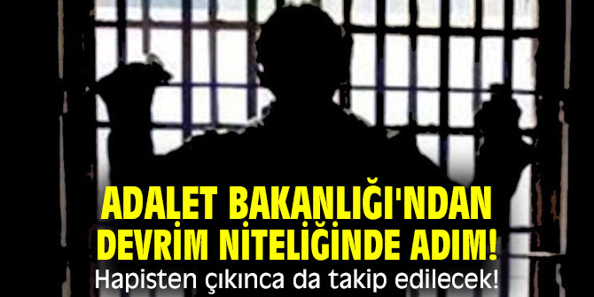 Adalet Bakanlığı'ndan devrim niteliğinde adım! Hapisten çıkınca da takip edilecek!