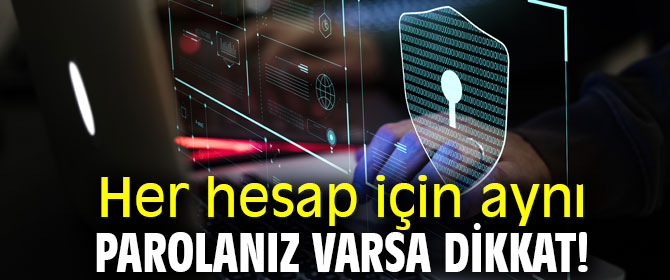 Raporlar ortaya çıkardı! Her hesap için aynı parolanız...